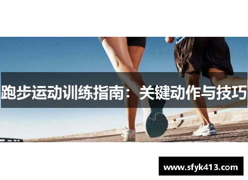 跑步运动训练指南：关键动作与技巧