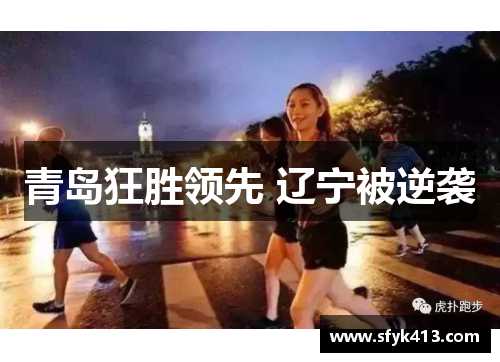 青岛狂胜领先 辽宁被逆袭