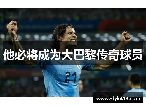 他必将成为大巴黎传奇球员